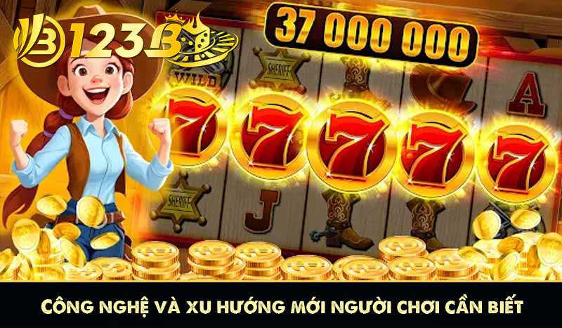 Công nghệ và xu hướng mới người chơi cần biết